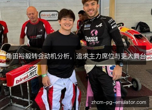 角田裕毅转会动机分析,追求主力席位与更大舞台 角田裕毅转会动机分析,追求主力席位与更大舞台