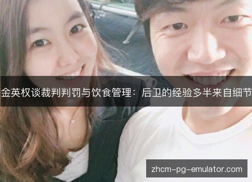 金英权谈裁判判罚与饮食管理:后卫的经验多半来自细节 金英权谈裁判判罚与饮食管理:后卫的经验多半来自细节